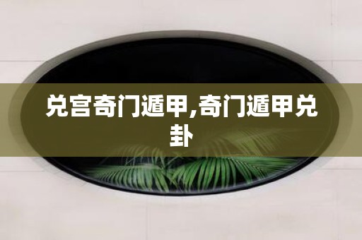 兑宫奇门遁甲,奇门遁甲兑卦
