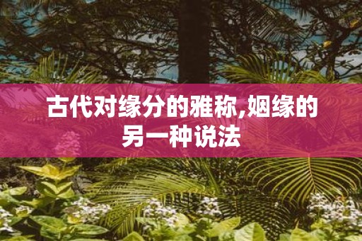 古代对缘分的雅称,姻缘的另一种说法