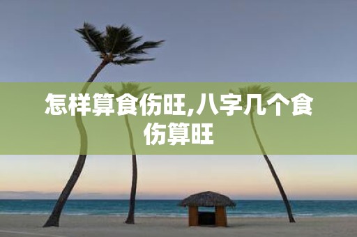 怎样算食伤旺,八字几个食伤算旺