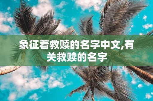 象征着救赎的名字中文,有关救赎的名字