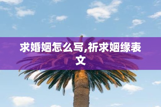 求婚姻怎么写,祈求姻缘表文