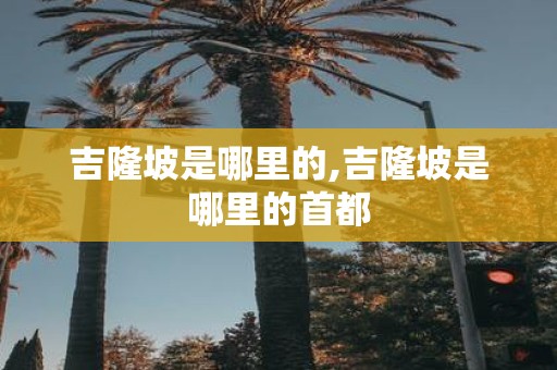 吉隆坡是哪里的,吉隆坡是哪里的首都