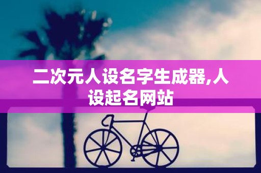 二次元人设名字生成器,人设起名网站