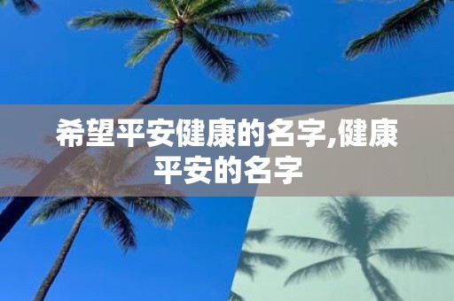 希望平安健康的名字,健康平安的名字