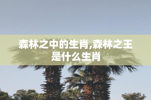 森林之中的生肖,森林之王是什么生肖