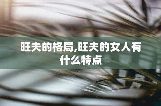 旺夫的格局,旺夫的女人有什么特点