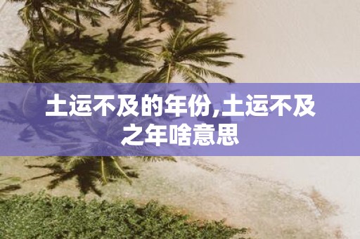土运不及的年份,土运不及之年啥意思