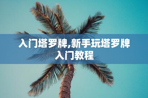 入门塔罗牌,新手玩塔罗牌入门教程