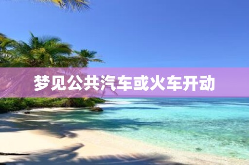 梦见公共汽车或火车开动
