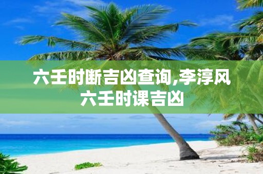 六壬时断吉凶查询,李淳风六壬时课吉凶