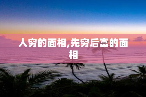 人穷的面相,先穷后富的面相