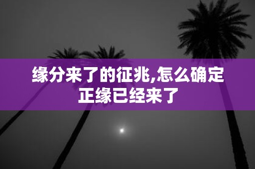 缘分来了的征兆,怎么确定正缘已经来了