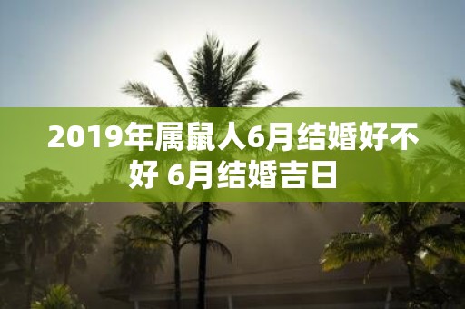 2019年属鼠人6月结婚好不好 6月结婚吉日