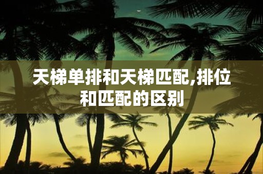 天梯单排和天梯匹配,排位和匹配的区别