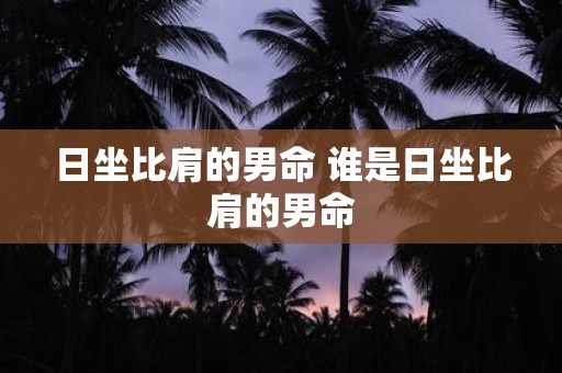 日坐比肩的男命 谁是日坐比肩的男命
