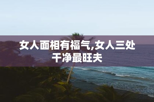 女人面相有福气,女人三处干净最旺夫