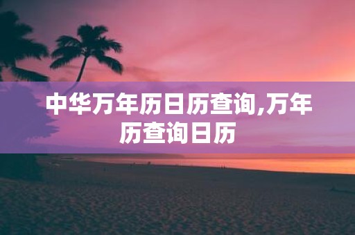 中华万年历日历查询,万年历查询日历