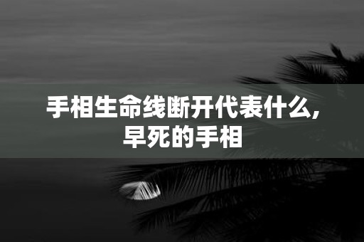 手相生命线断开代表什么,早死的手相