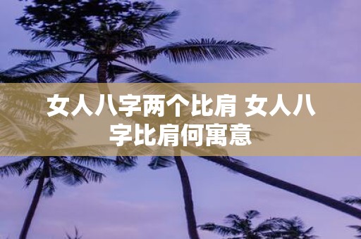 女人八字两个比肩 女人八字比肩何寓意