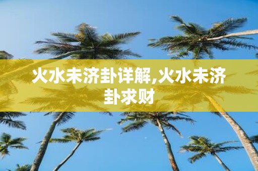 火水未济卦详解,火水未济卦求财
