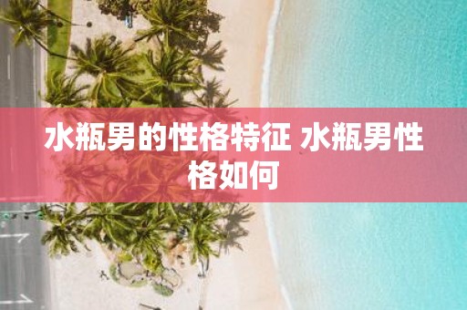 水瓶男的性格特征 水瓶男性格如何