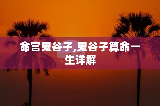 命宫鬼谷子,鬼谷子算命一生详解