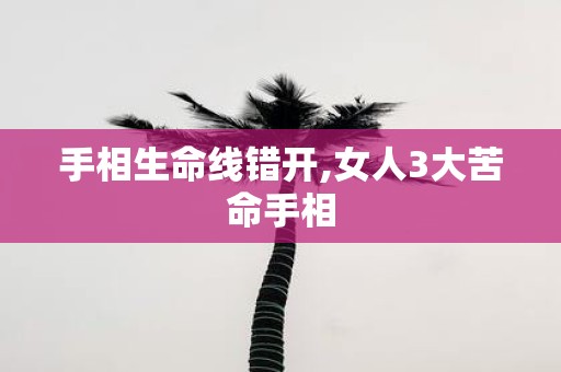 手相生命线错开,女人3大苦命手相