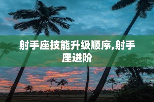 射手座技能升级顺序,射手座进阶