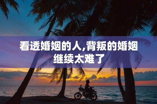 看透婚姻的人,背叛的婚姻继续太难了