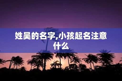 姓吴的名字,小孩起名注意什么