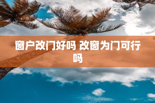 窗户改门好吗 改窗为门可行吗