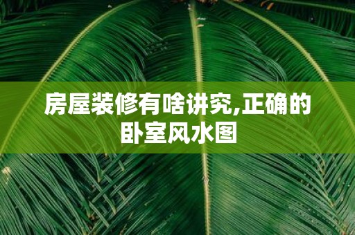 房屋装修有啥讲究,正确的卧室风水图
