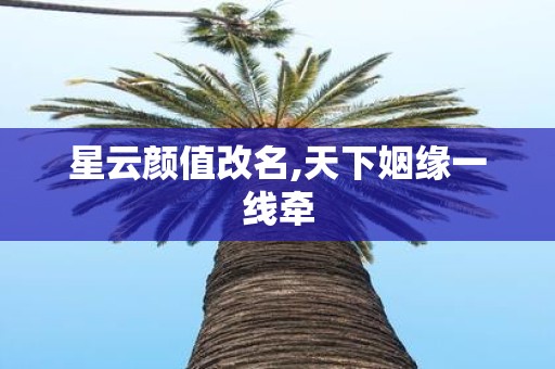 星云颜值改名,天下姻缘一线牵
