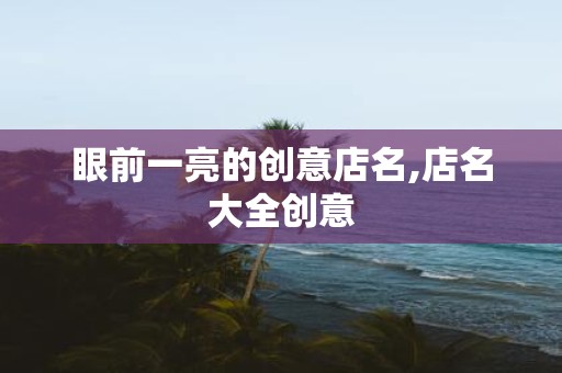 眼前一亮的创意店名,店名大全创意