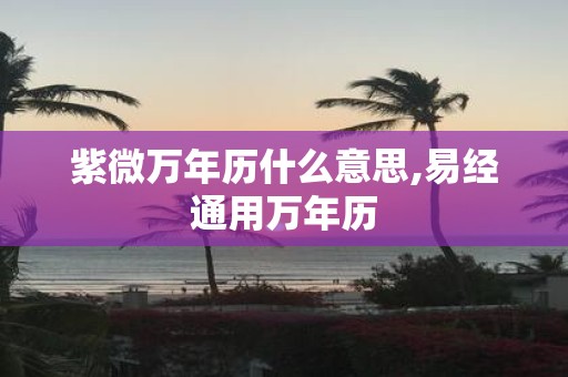 紫微万年历什么意思,易经通用万年历