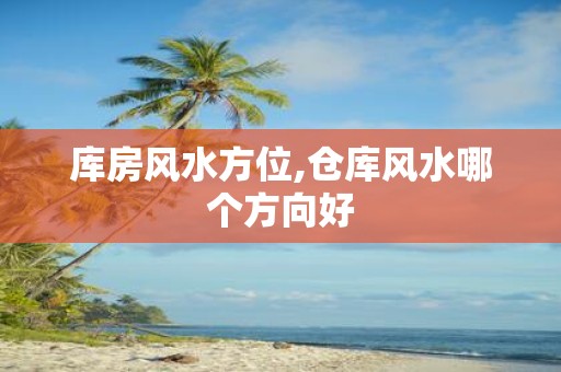 库房风水方位,仓库风水哪个方向好
