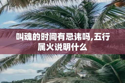 叫魂的时间有忌讳吗,五行属火说明什么