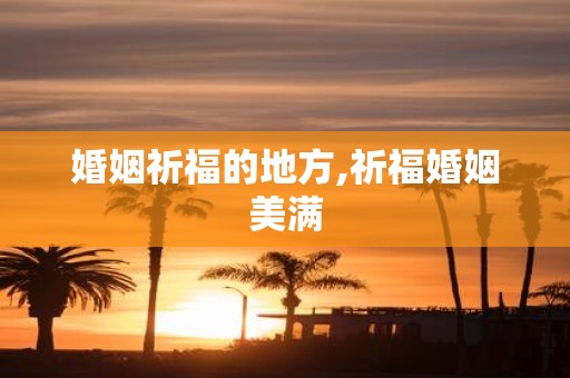婚姻祈福的地方,祈福婚姻美满