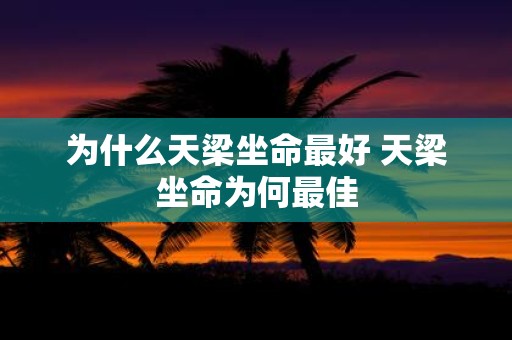 为什么天梁坐命最好 天梁坐命为何最佳