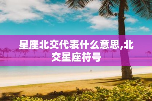 星座北交代表什么意思,北交星座符号