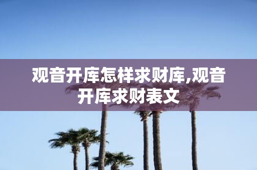 观音开库怎样求财库,观音开库求财表文