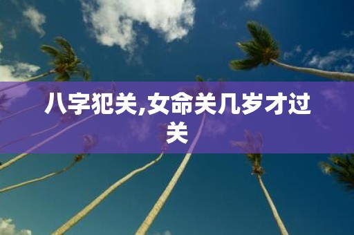 八字犯关,女命关几岁才过关