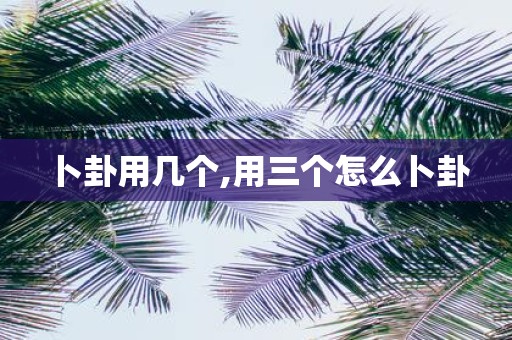 卜卦用几个,用三个怎么卜卦