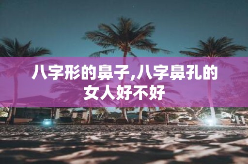 八字形的鼻子,八字鼻孔的女人好不好