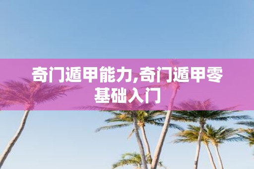 奇门遁甲能力,奇门遁甲零基础入门