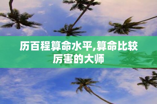 历百程算命水平,算命比较厉害的大师