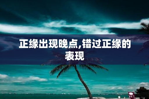 正缘出现晚点,错过正缘的表现