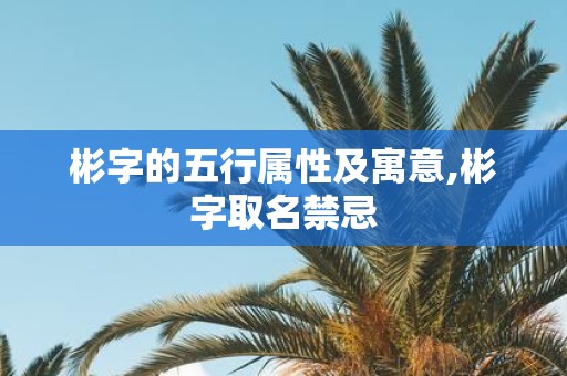彬字的五行属性及寓意,彬字取名禁忌