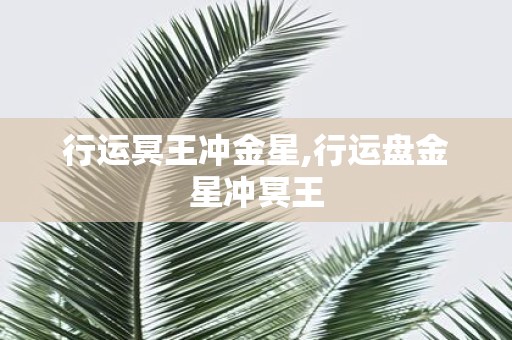 行运冥王冲金星,行运盘金星冲冥王
