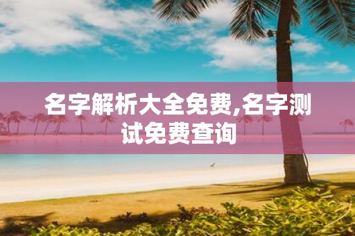 名字解析大全免费,名字测试免费查询